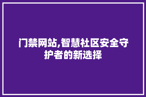 门禁网站,智慧社区安全守护者的新选择 SEO关键词