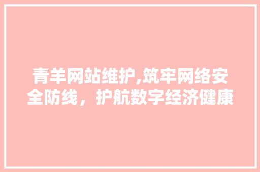 青羊网站维护,筑牢网络安全防线，护航数字经济健康发展 搜狗SEO