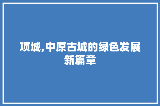 项城,中原古城的绿色发展新篇章 神马SEO