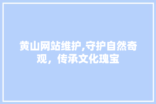 黄山网站维护,守护自然奇观，传承文化瑰宝 百度SEO