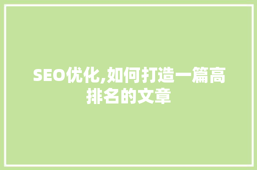 SEO优化,如何打造一篇高排名的文章 百度SEO