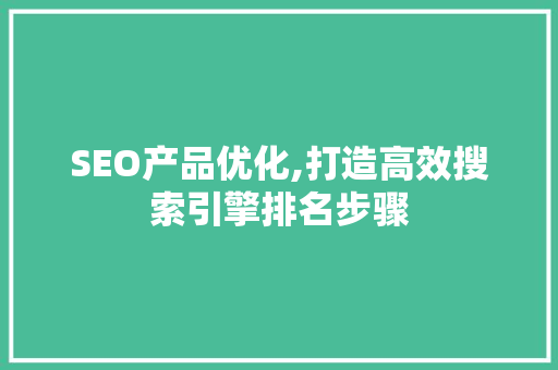 SEO产品优化,打造高效搜索引擎排名步骤 SEO关键词
