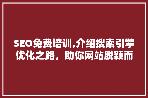 SEO免费培训,介绍搜索引擎优化之路，助你网站脱颖而出