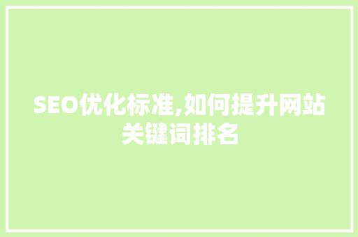 SEO优化标准,如何提升网站关键词排名 搜狗SEO