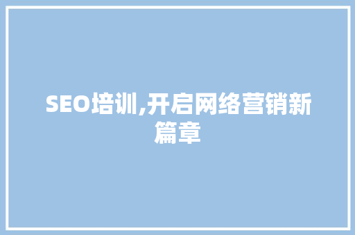 SEO培训,开启网络营销新篇章 网站建设公司