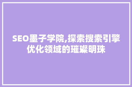 SEO墨子学院,探索搜索引擎优化领域的璀璨明珠 神马SEO
