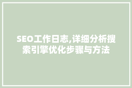 SEO工作日志,详细分析搜索引擎优化步骤与方法 搜狗SEO