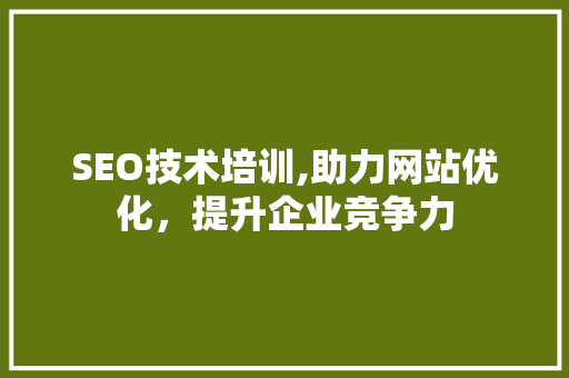 SEO技术培训,助力网站优化，提升企业竞争力 搜狗SEO