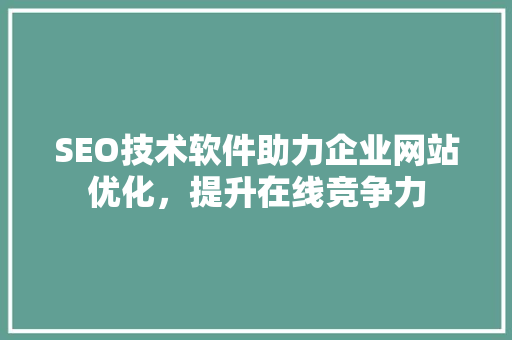 SEO技术软件助力企业网站优化，提升在线竞争力 神马SEO