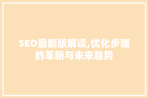 SEO最新版解读,优化步骤的革新与未来趋势 网站建设公司