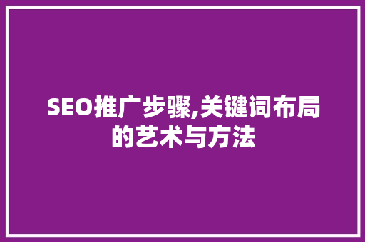 SEO推广步骤,关键词布局的艺术与方法 SEO关键词