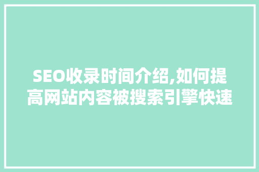 SEO收录时间介绍,如何提高网站内容被搜索引擎快速收录 必应SEO