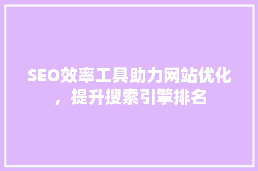 SEO效率工具助力网站优化，提升搜索引擎排名 SEO关键词
