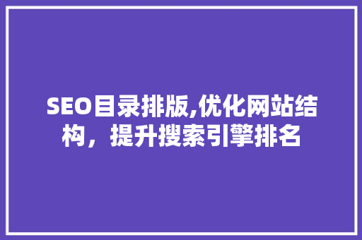 SEO目录排版,优化网站结构，提升搜索引擎排名 SEO关键词