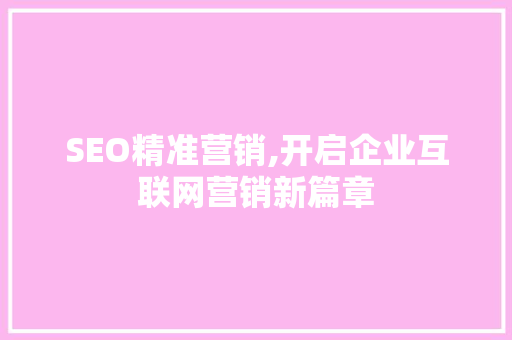SEO精准营销,开启企业互联网营销新篇章 必应SEO