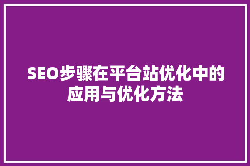 SEO步骤在平台站优化中的应用与优化方法