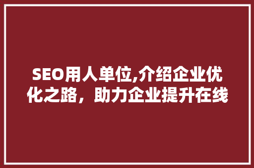 SEO用人单位,介绍企业优化之路，助力企业提升在线竞争力 网站建设公司