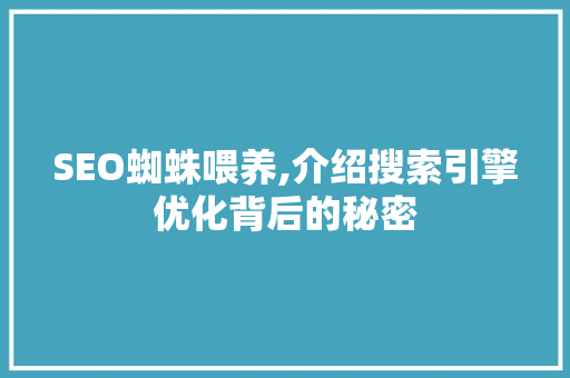 SEO蜘蛛喂养,介绍搜索引擎优化背后的秘密 神马SEO
