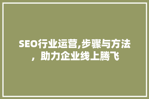 SEO行业运营,步骤与方法，助力企业线上腾飞