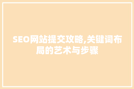 SEO网站提交攻略,关键词布局的艺术与步骤 搜狗SEO