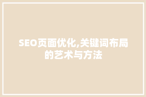 SEO页面优化,关键词布局的艺术与方法 搜狗SEO