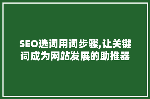 SEO选词用词步骤,让关键词成为网站发展的助推器 必应SEO