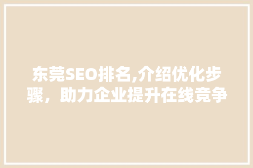 东莞SEO排名,介绍优化步骤，助力企业提升在线竞争力