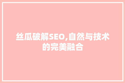 丝瓜破解SEO,自然与技术的完美融合 搜狗SEO