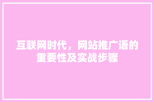 互联网时代，网站推广语的重要性及实战步骤 搜狗SEO