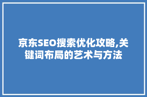 京东SEO搜索优化攻略,关键词布局的艺术与方法 SEO关键词