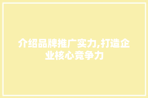 介绍品牌推广实力,打造企业核心竞争力 必应SEO