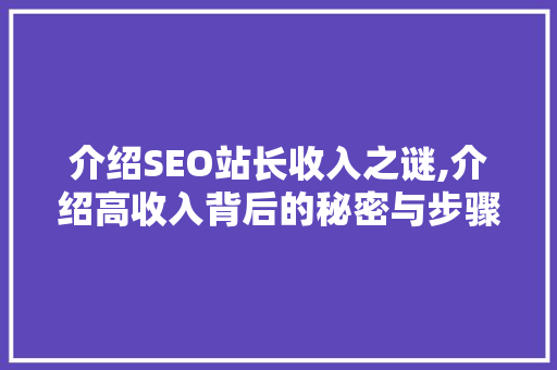 介绍SEO站长收入之谜,介绍高收入背后的秘密与步骤 搜狗SEO