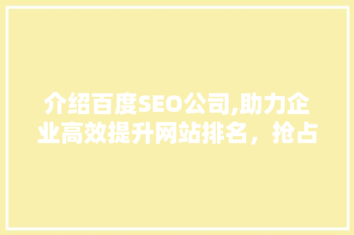 介绍百度SEO公司,助力企业高效提升网站排名，抢占网络市场先机