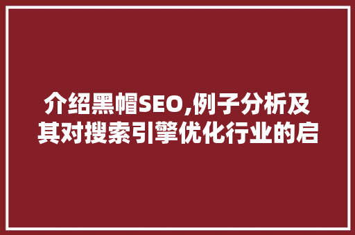 介绍黑帽SEO,例子分析及其对搜索引擎优化行业的启示 SEO关键词