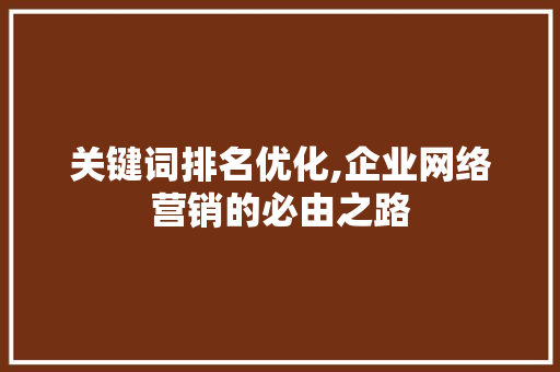 关键词排名优化,企业网络营销的必由之路 网站建设公司