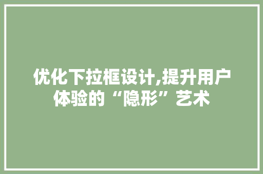 优化下拉框设计,提升用户体验的“隐形”艺术 百度SEO