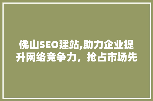 佛山SEO建站,助力企业提升网络竞争力，抢占市场先机