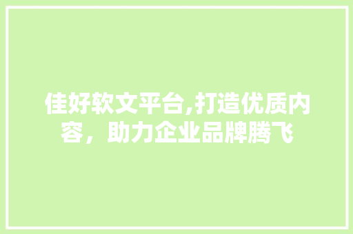 佳好软文平台,打造优质内容，助力企业品牌腾飞 搜狗SEO