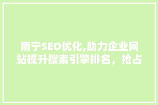 南宁SEO优化,助力企业网站提升搜索引擎排名，抢占市场先机 百度SEO