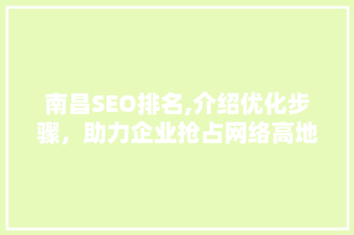 南昌SEO排名,介绍优化步骤，助力企业抢占网络高地 百度SEO