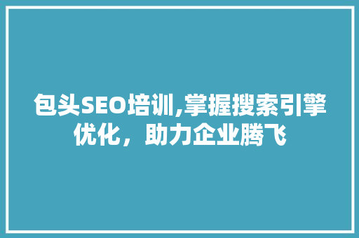 包头SEO培训,掌握搜索引擎优化，助力企业腾飞 SEO关键词