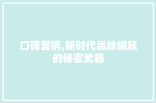 口碑营销,新时代品牌崛起的秘密武器 神马SEO