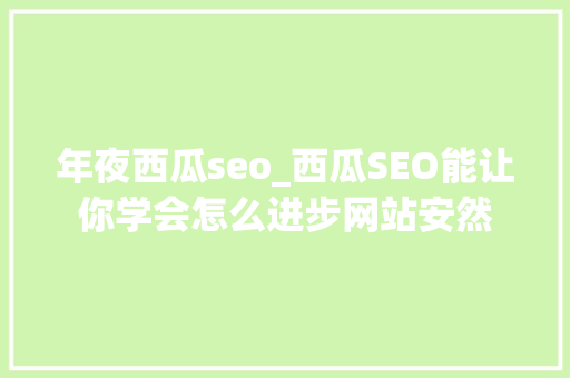 年夜西瓜seo_西瓜SEO能让你学会怎么进步网站安然 年夜西瓜seo_西瓜SEO能让你学会怎么进步网站安然 神马SEO