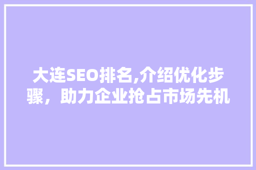 大连SEO排名,介绍优化步骤，助力企业抢占市场先机 搜狗SEO