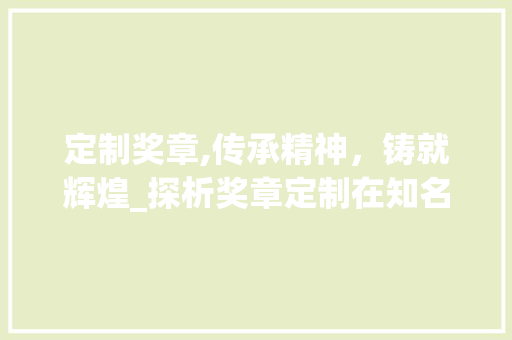 定制奖章,传承精神，铸就辉煌_探析奖章定制在知名品牌建设中的重要作用 百度SEO