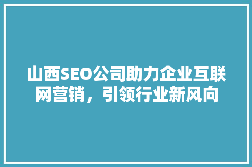山西SEO公司助力企业互联网营销，引领行业新风向 百度SEO