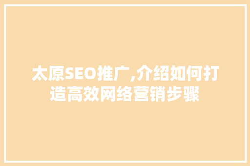 太原SEO推广,介绍如何打造高效网络营销步骤 百度SEO