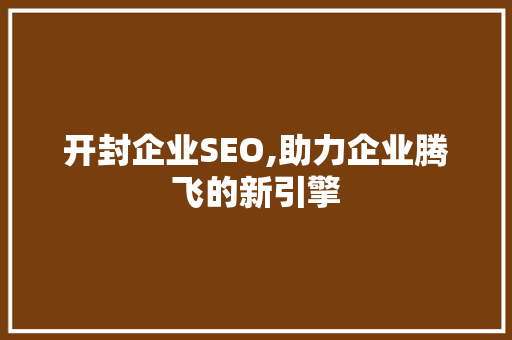 开封企业SEO,助力企业腾飞的新引擎 神马SEO