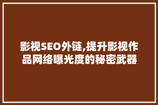 影视SEO外链,提升影视作品网络曝光度的秘密武器 神马SEO