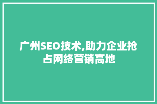 广州SEO技术,助力企业抢占网络营销高地 SEO关键词